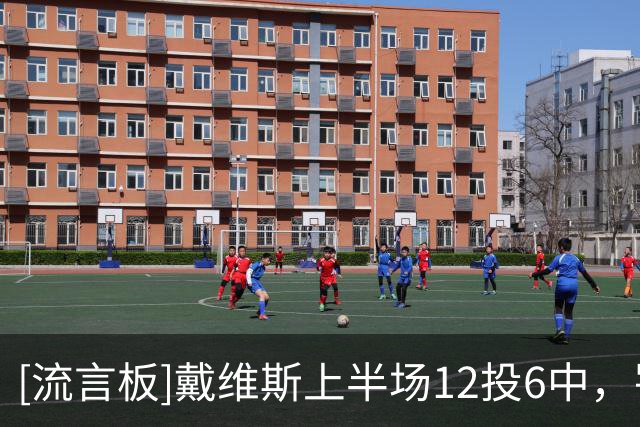 [流言板]戴维斯上半场12投6中，罚球2中2得到14分4篮板1抢断1封盖